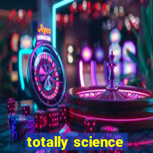 totally science